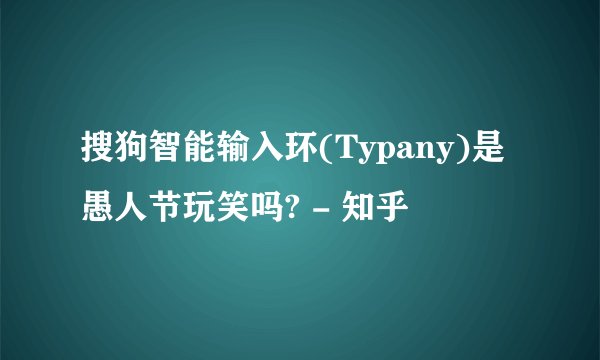 搜狗智能输入环(Typany)是愚人节玩笑吗? - 知乎