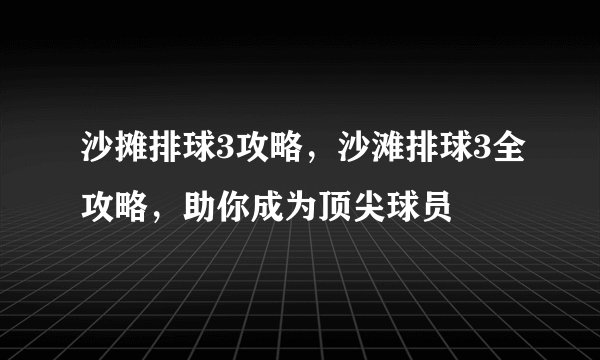 沙摊排球3攻略，沙滩排球3全攻略，助你成为顶尖球员