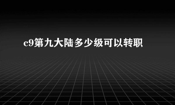 c9第九大陆多少级可以转职