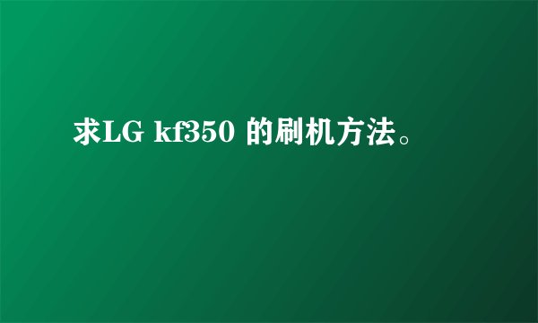 求LG kf350 的刷机方法。