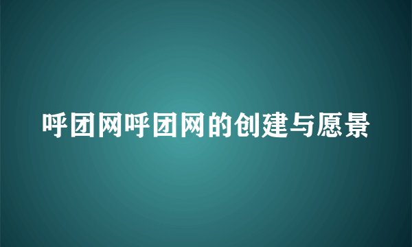 呼团网呼团网的创建与愿景
