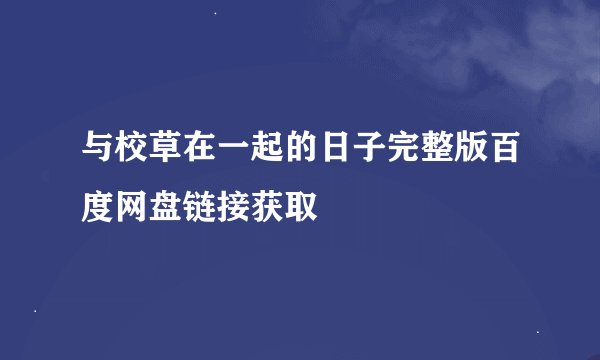 与校草在一起的日子完整版百度网盘链接获取