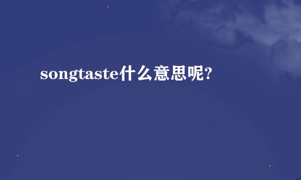 songtaste什么意思呢?