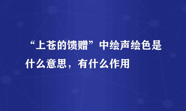 “上苍的馈赠”中绘声绘色是什么意思,有什么作用