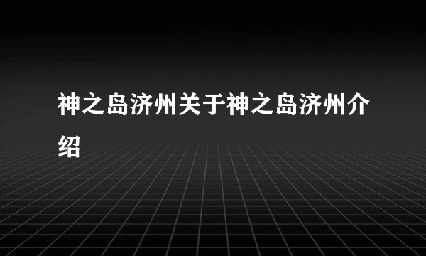 神之岛济州关于神之岛济州介绍