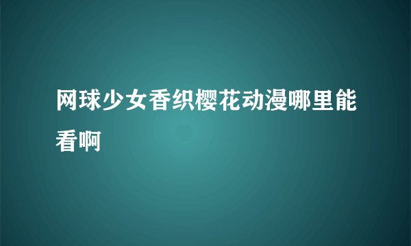 网球少女香织樱花动漫哪里能看啊