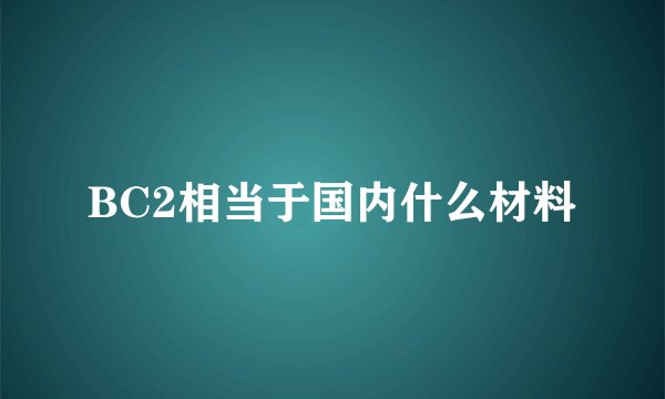 BC2相当于国内什么材料