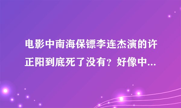 电影中南海保镖李连杰演的许正阳到底死了没有？好像中了两枪一刀，最后昏迷过去了！