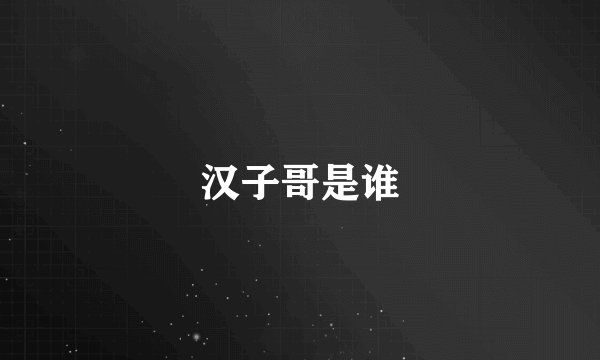 汉子哥是谁
