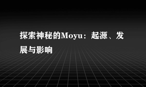 探索神秘的Moyu：起源、发展与影响