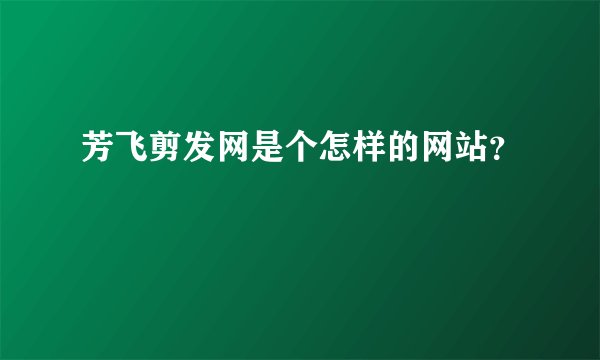芳飞剪发网是个怎样的网站？