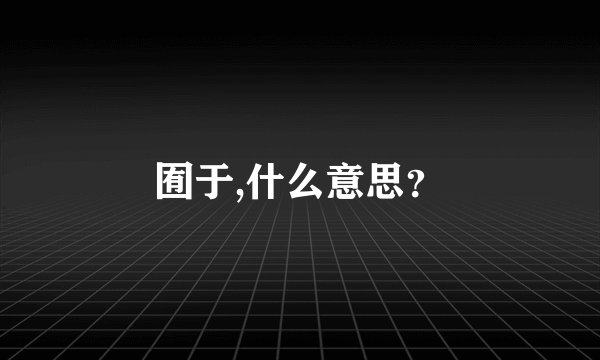 囿于,什么意思?