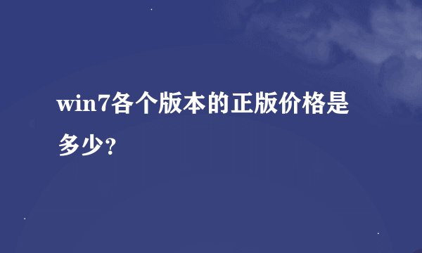 win7各个版本的正版价格是多少？
