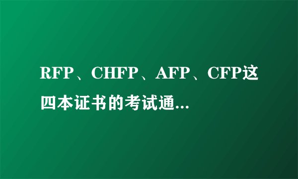 RFP、CHFP、AFP、CFP这四本证书的考试通过率怎么样？