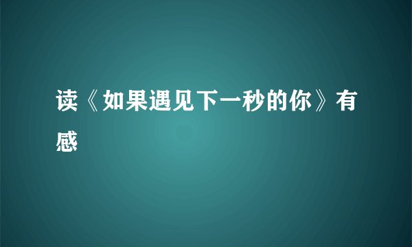 读《如果遇见下一秒的你》有感