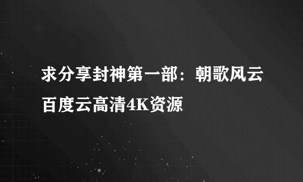 求分享封神第一部：朝歌风云百度云高清4K资源