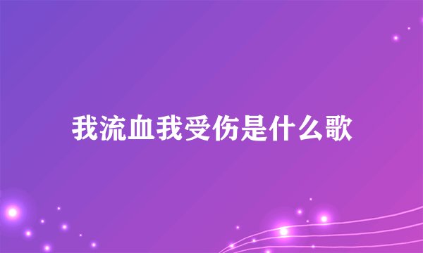 我流血我受伤是什么歌