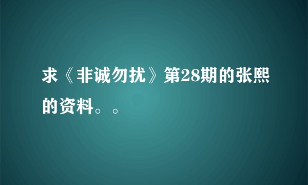 求《非诚勿扰》第28期的张熙的资料。。