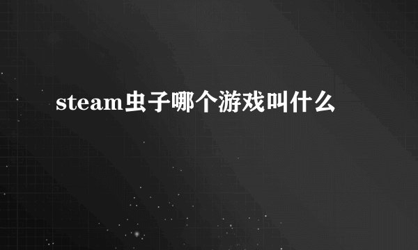 steam虫子哪个游戏叫什么