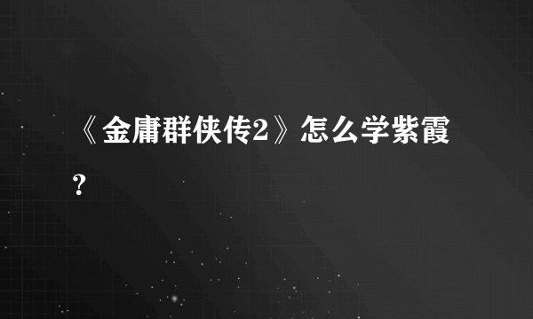 《金庸群侠传2》怎么学紫霞？