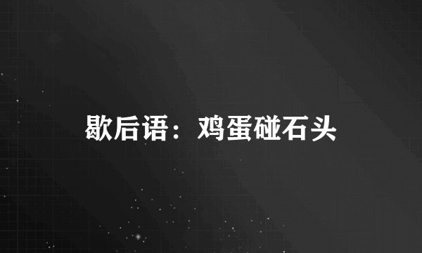 歇后语:鸡蛋碰石头