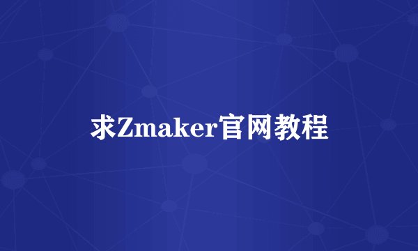 求Zmaker官网教程