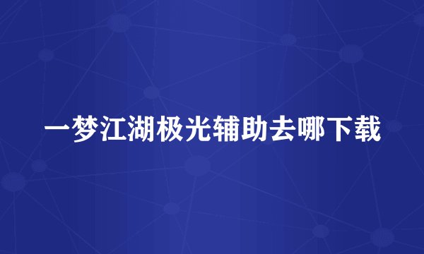 一梦江湖极光辅助去哪下载