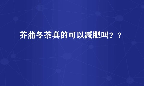 芥蒲冬茶真的可以减肥吗？？
