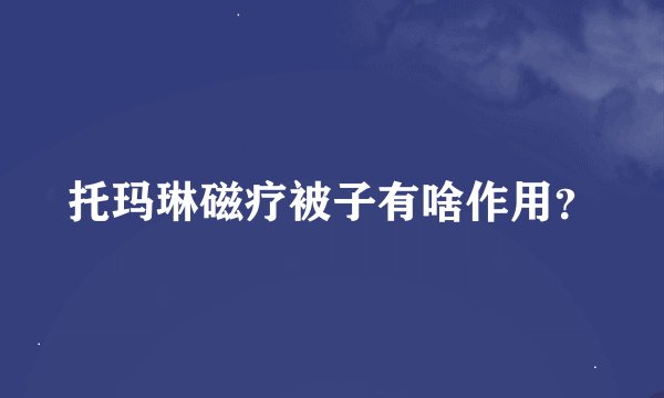 托玛琳磁疗被子有啥作用？