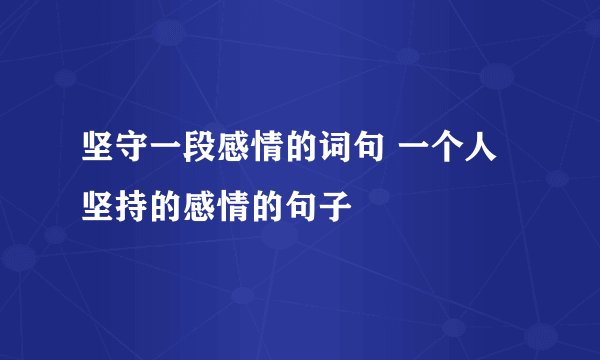 坚守一段感情的词句 一个人坚持的感情的句子