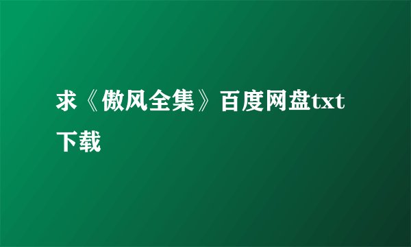 求《傲风全集》百度网盘txt下载