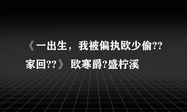 《一出生,我被偏执欧少偷??家回??》 欧寒爵?盛柠溪