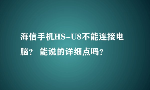 海信手机HS-U8不能连接电脑？ 能说的详细点吗？