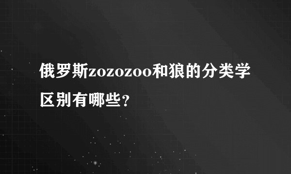 俄罗斯zozozoo和狼的分类学区别有哪些？