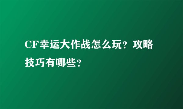 CF幸运大作战怎么玩？攻略技巧有哪些？