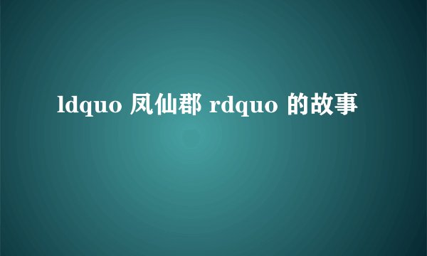 ldquo 凤仙郡 rdquo 的故事