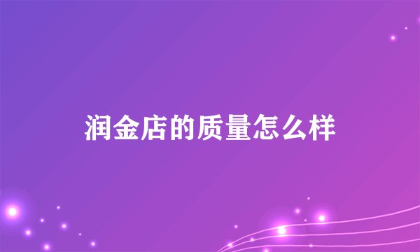 润金店的质量怎么样