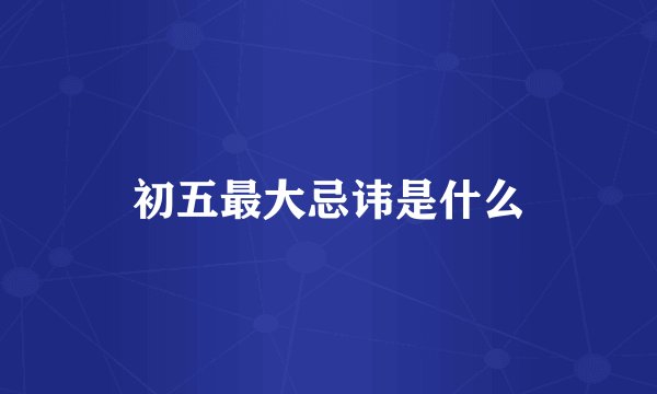 初五最大忌讳是什么
