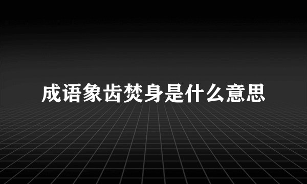 成语象齿焚身是什么意思