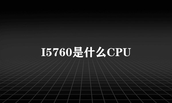 I5760是什么CPU