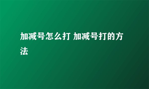 加减号怎么打 加减号打的方法