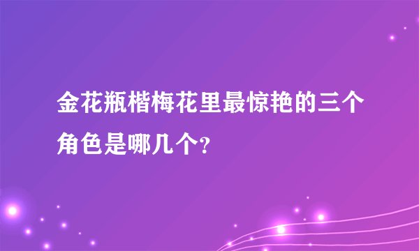 金花瓶楷梅花里最惊艳的三个角色是哪几个？