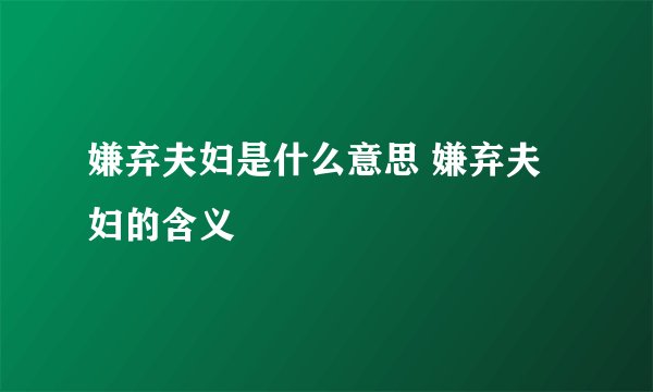 嫌弃夫妇是什么意思 嫌弃夫妇的含义