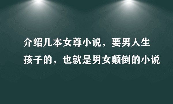介绍几本女尊小说，要男人生孩子的，也就是男女颠倒的小说