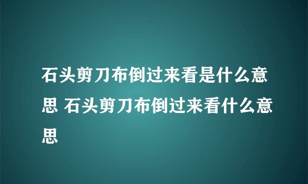 石头剪刀布倒过来看是什么意思 石头剪刀布倒过来看什么意思