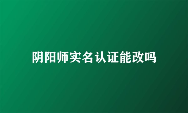 阴阳师实名认证能改吗