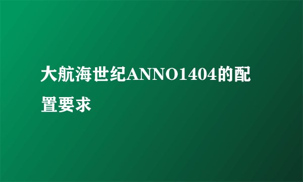大航海世纪ANNO1404的配置要求