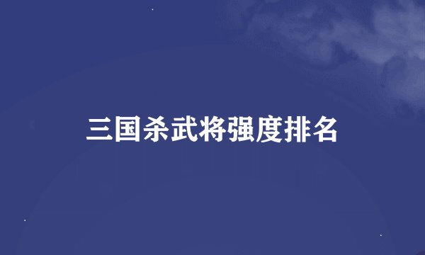 三国杀武将强度排名