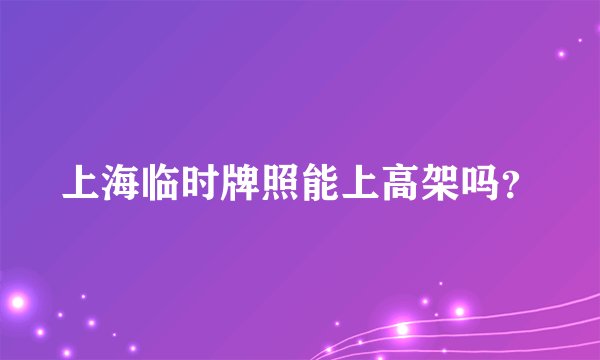 上海临时牌照能上高架吗?