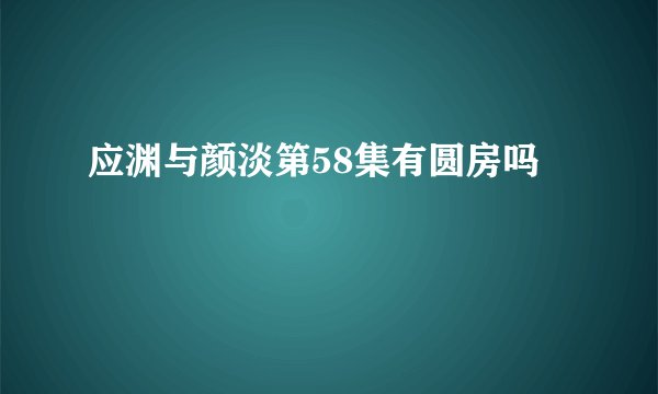 应渊与颜淡第58集有圆房吗